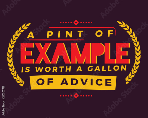 A pint of example is worth a gallon of advice