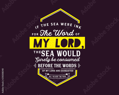 If the sea were ink for the words of my lord, the sea would surely be consumed before the words of my lord are exhausted | Al-Kahf 18:109