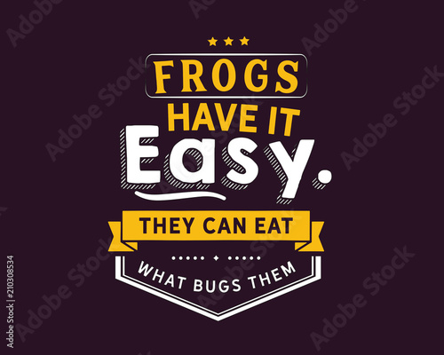 Frogs have it easy, they can eat what bugs them 