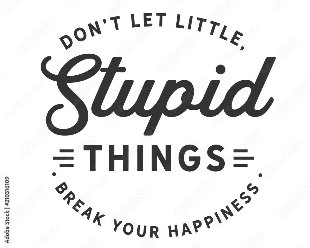 Don’t let little, stupid things break your happiness. Don’t let little, stupid things break your happiness.