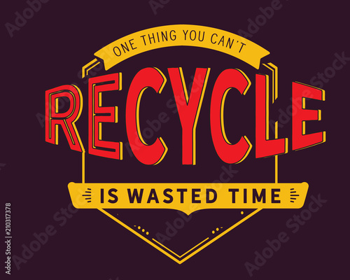 One thing you can't recycle is wasted time.