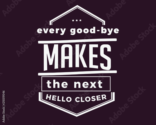 Every good-bye makes the next hello closer. 