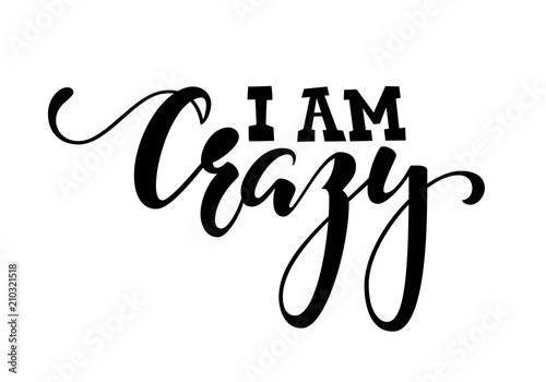 Handdrawn lettering of a phrase i am crazy. Inspirational and Motivational Quotes. Hand Brush Lettering And Typography Design Art Your Designs T-shirts, For Posters, Invitations, Cards.