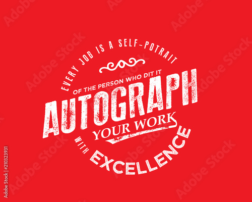 Every job is a self-portrait of the person who does it. Autograph your work with excellence.