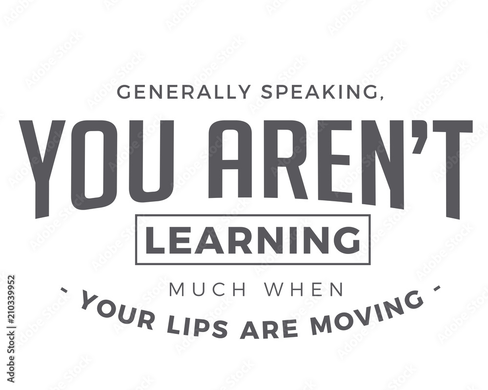 Generally speaking, you aren’t learning much when your lips are moving.
Generally speaking, you aren’t learning much when your lips are moving.