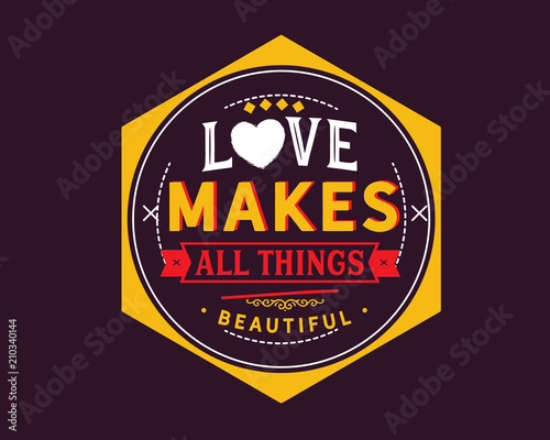 Love makes all things beautiful.