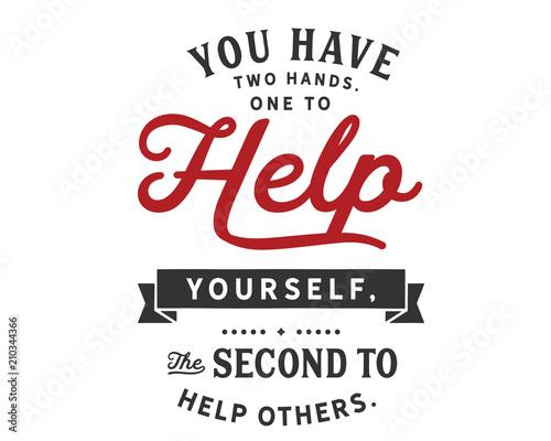 You have two hands.One to help yourself,
the second to help others