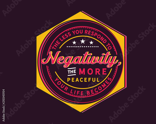 The less you respond to negativity, the more peaceful your life becomes
