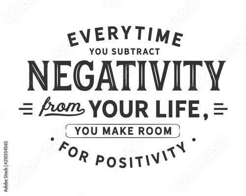 Everytime you subtract negativity from your life,
you make room for positivity.
