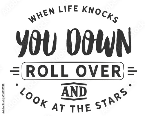 When life knocks you down,
roll over and look at the stars.
