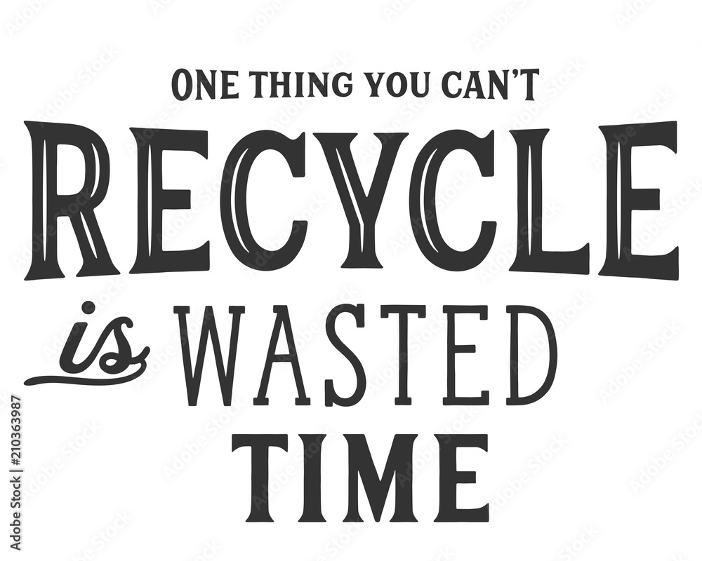 One thing you can't recycle is wasted time. One thing you can't recycle is wasted time.
