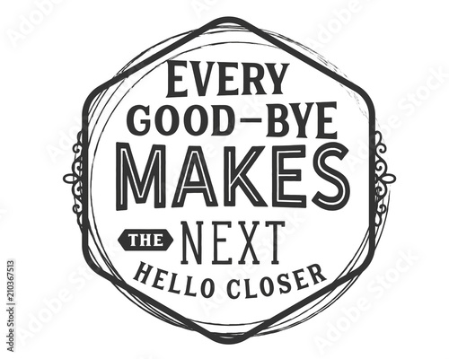 Every good-bye makes the next hello closer