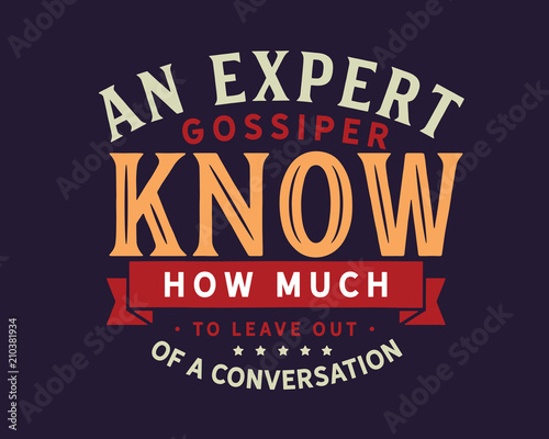 An expert gossiper knows how much to leave out of a conversation. 