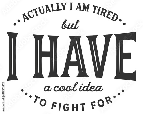 actually i am tired but i have a cool idea to fight for