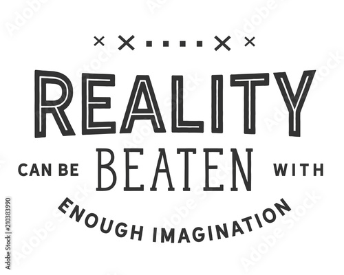 Reality can be beaten with enough imagination. 