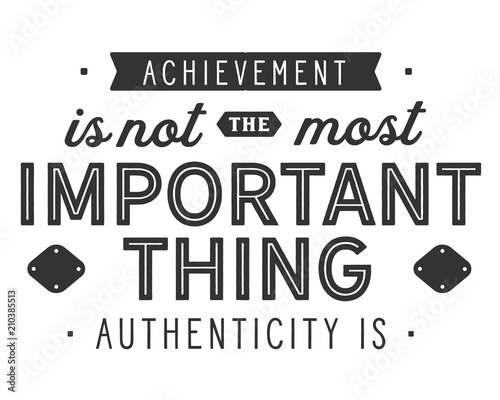 achievement is not the most important thing authenticity is