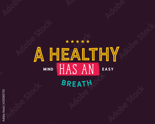 a healthy mind has and easy breath