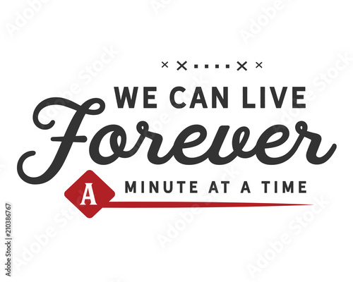 we can live forever a minute at a time