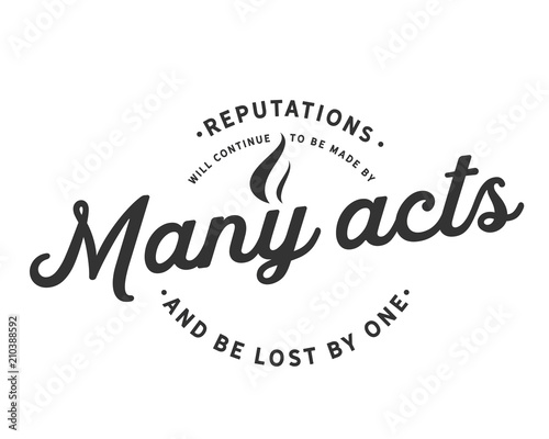  reputations will continue to be made by many acts and be lost by one