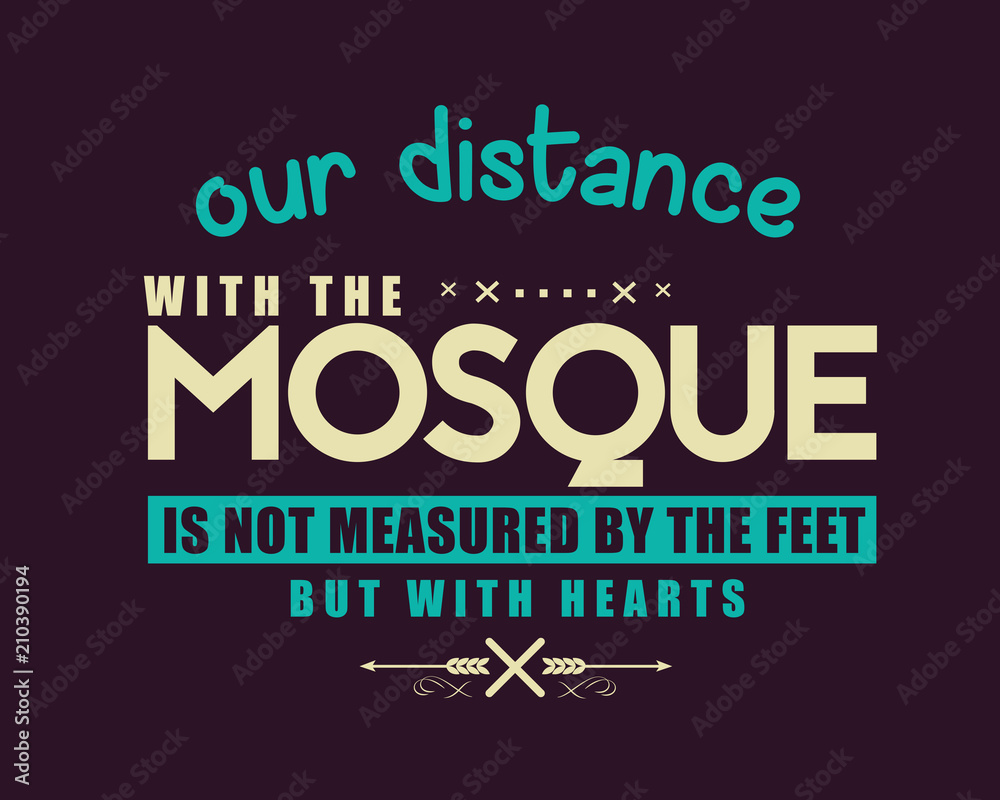 our distance with the mosque is not measured by the feet but with hearts