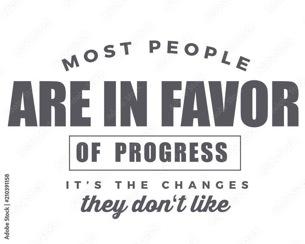most people are in favor of progress it's the changes they don't like most people are in favor of progress it's the changes they don't like