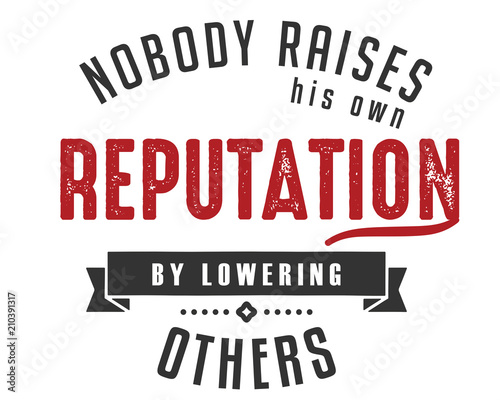 nobody raises his own reputation by lowering others