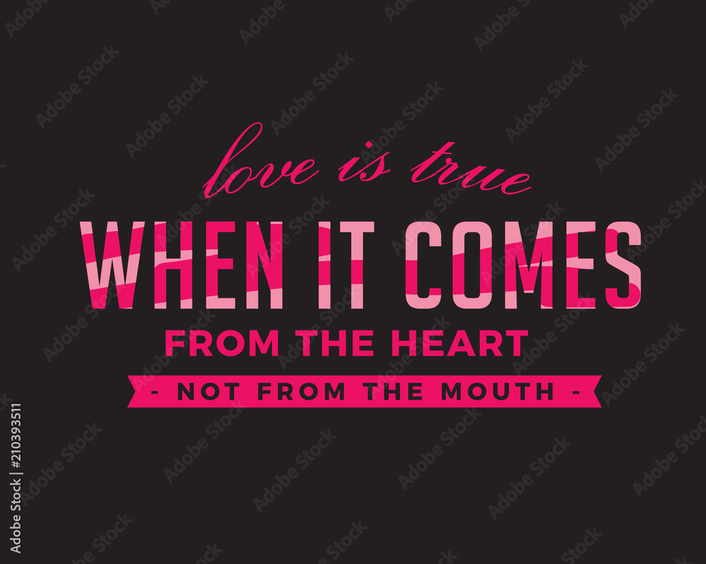 Love is true when it comes from the HEART, not from the MOUTH. Love is true when it comes from the HEART, not from the MOUTH.