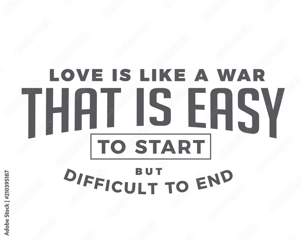 love is like a war that is easy to start but difficult to end love is like a war that is easy to start but difficult to end
