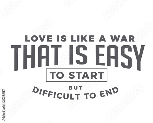 love is like a war that is easy to start but difficult to end