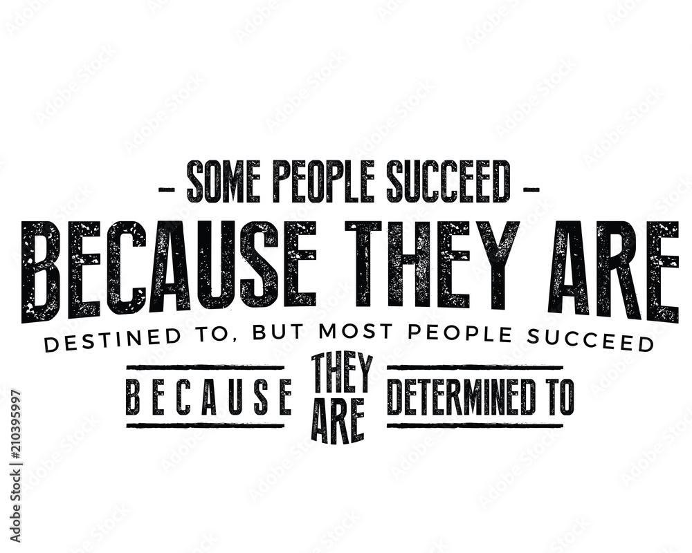 Some people succeed because they are destined to, but most people succeed because they are determined to.