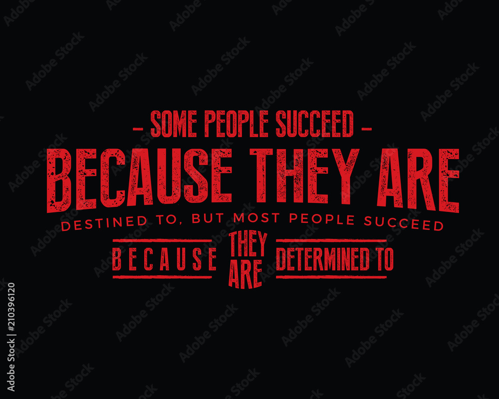 Some people succeed because they are destined to, but most people succeed because they are determined to.