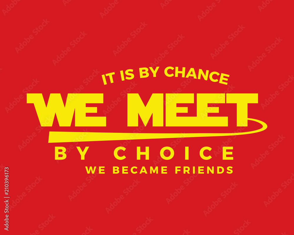 It is by chance we met by choice we became friends.