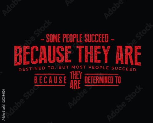 Some people succeed because they are destined to, but most people succeed because they are determined to.