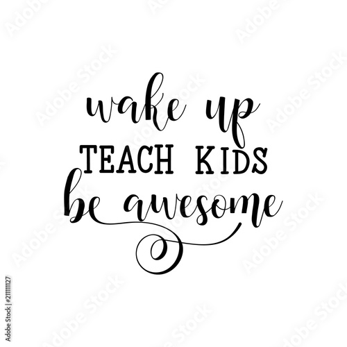 Wake up, teach kids, be awesome. Lettering. calligraphy vector illustration.