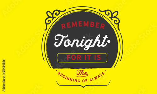 Remember tonight.. for it is the beginning of always.