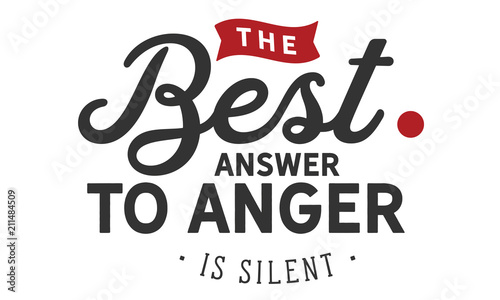 The best answer to anger is silence.