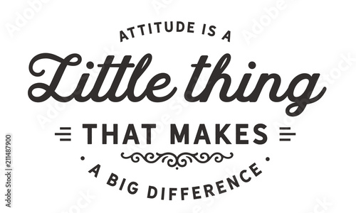 Attitude is a little thing that makes a big difference.