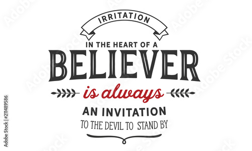 Irritation in the heart of a believer is always an invitation to the devil to stand by.