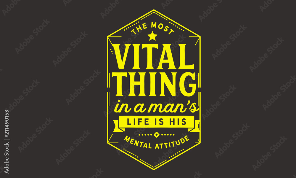 The most vital thing in a man's life is his mental attitude.