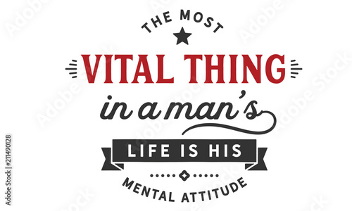 The most vital thing in a man's life is his mental attitude.
