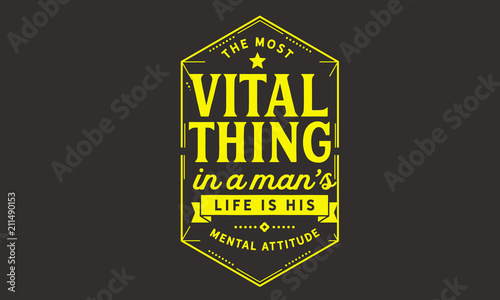 The most vital thing in a man's life is his mental attitude.