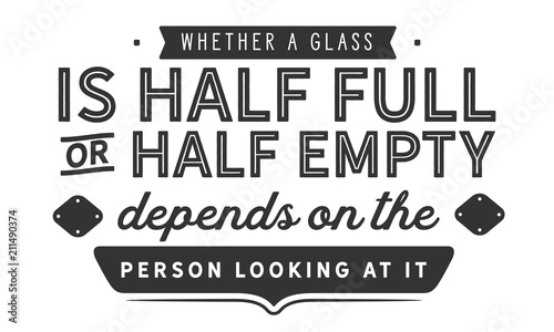 Whether a glass is half full or half empty depends on the attitude of the person looking at it.