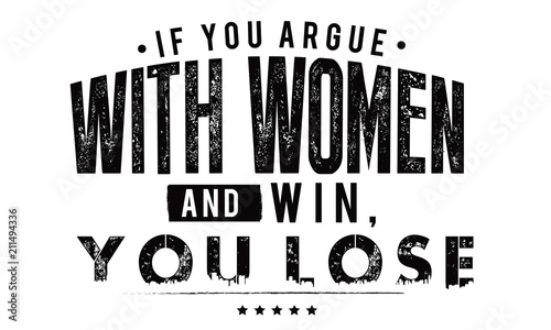 If you argue with a woman and win, you lose.