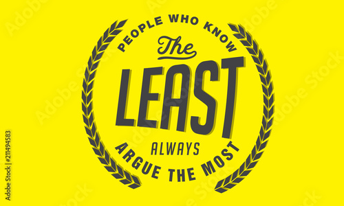 People who know the least always argue the most.