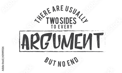 There are usually two sides to every argument but no end.