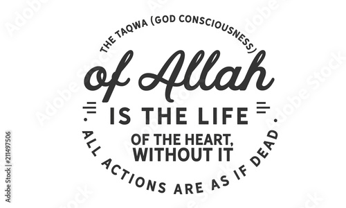 The taqwa (God consciousness) of Allah is the life of the heart; without it, all actions are as if dead.