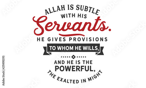 Allah is subtle with His servants; He gives provisions to whom He wills. And He is the Powerful, the Exalted in Might