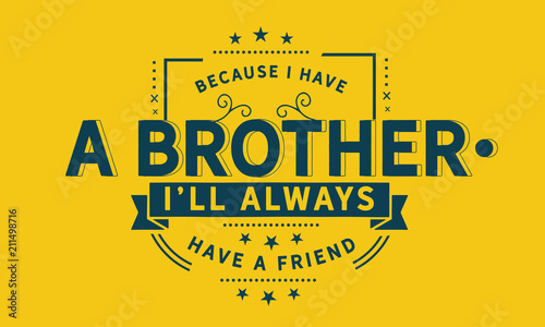 Because I have a brother, I'll always have a friend