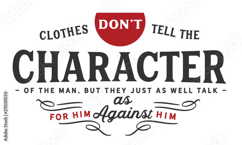Clothes don't tell the character of the man, but they just as well talk for him as against him.