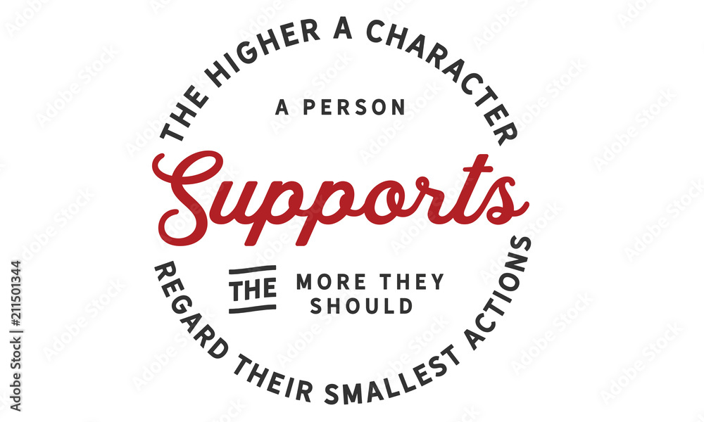 The higher character a person supports the more they should regard their smallest actions.